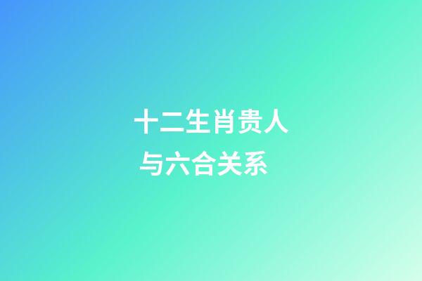 十二生肖贵人 与六合关系